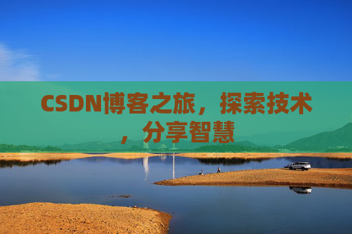 CSDN博客之旅,探索技术,分享智慧 CSDN博客之旅,探索技术,分享智慧